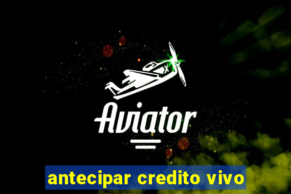 antecipar credito vivo